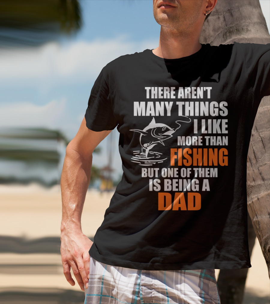 There Aren't Many Things I Like More Than Fishing But One Of Them Is Being A Dad T-Shirt