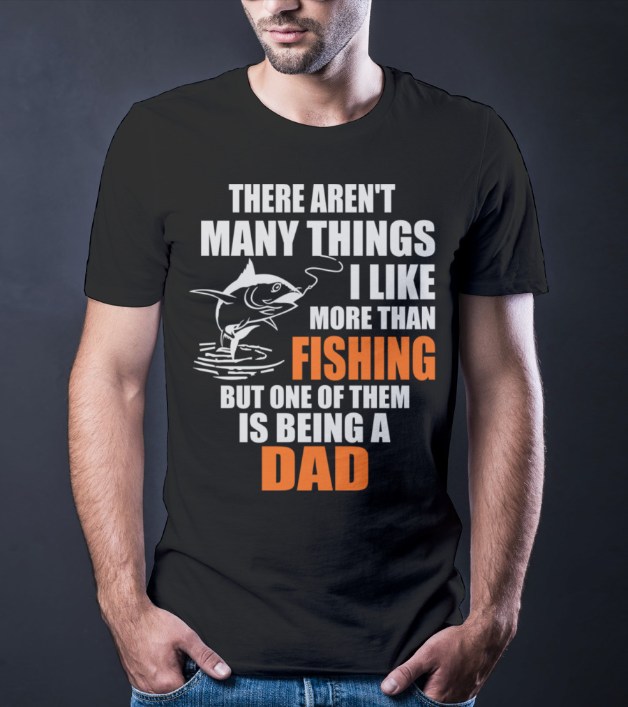 There Aren't Many Things I Like More Than Fishing But One Of Them Is Being A Dad T-Shirt