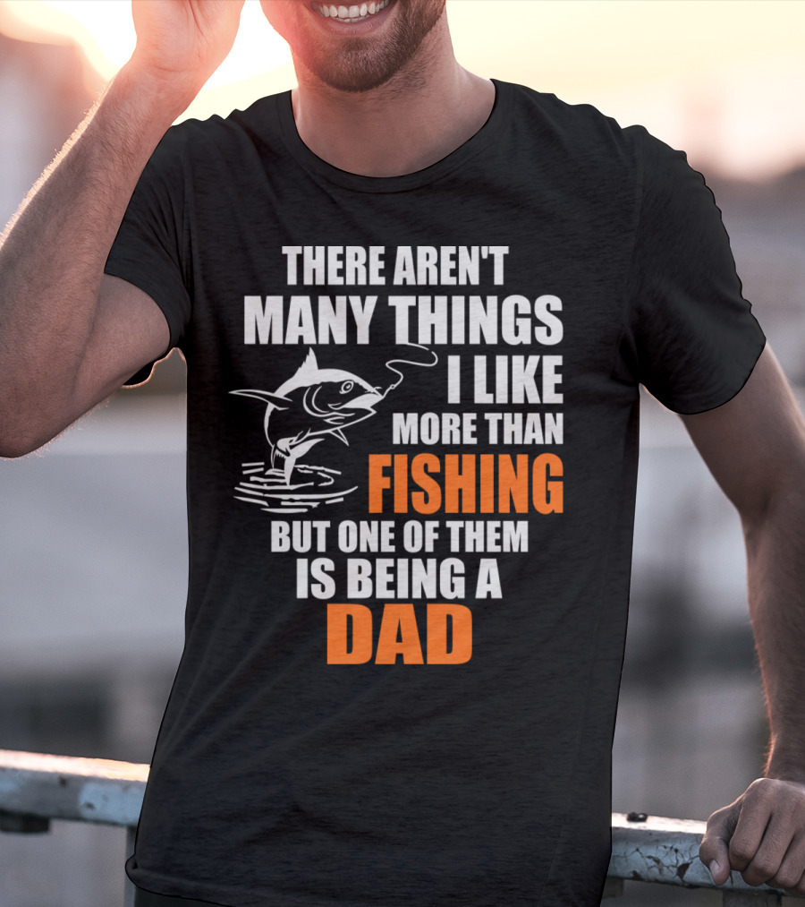 There Aren't Many Things I Like More Than Fishing But One Of Them Is Being A Dad T-Shirt
