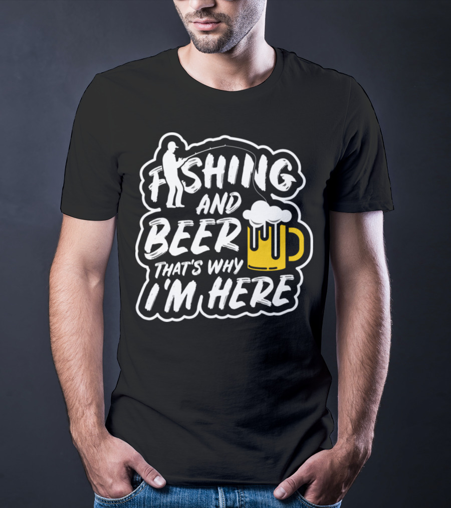 Fishing And Beer That's Why I'm Here T-Shirt