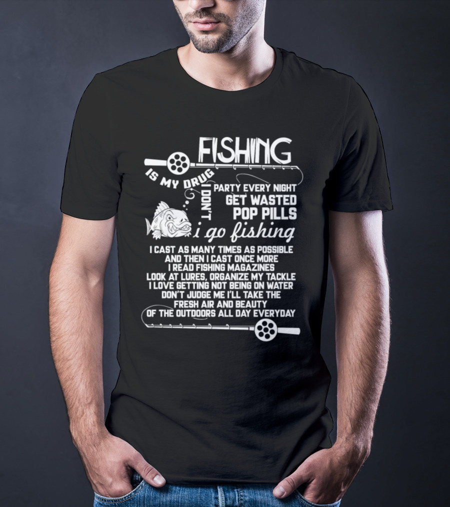 Fishing Is My Drug I Don't Party Every Night Get Wasted Pop Pills I Go Fishing I Cast As Many Times As Possible T-Shirt