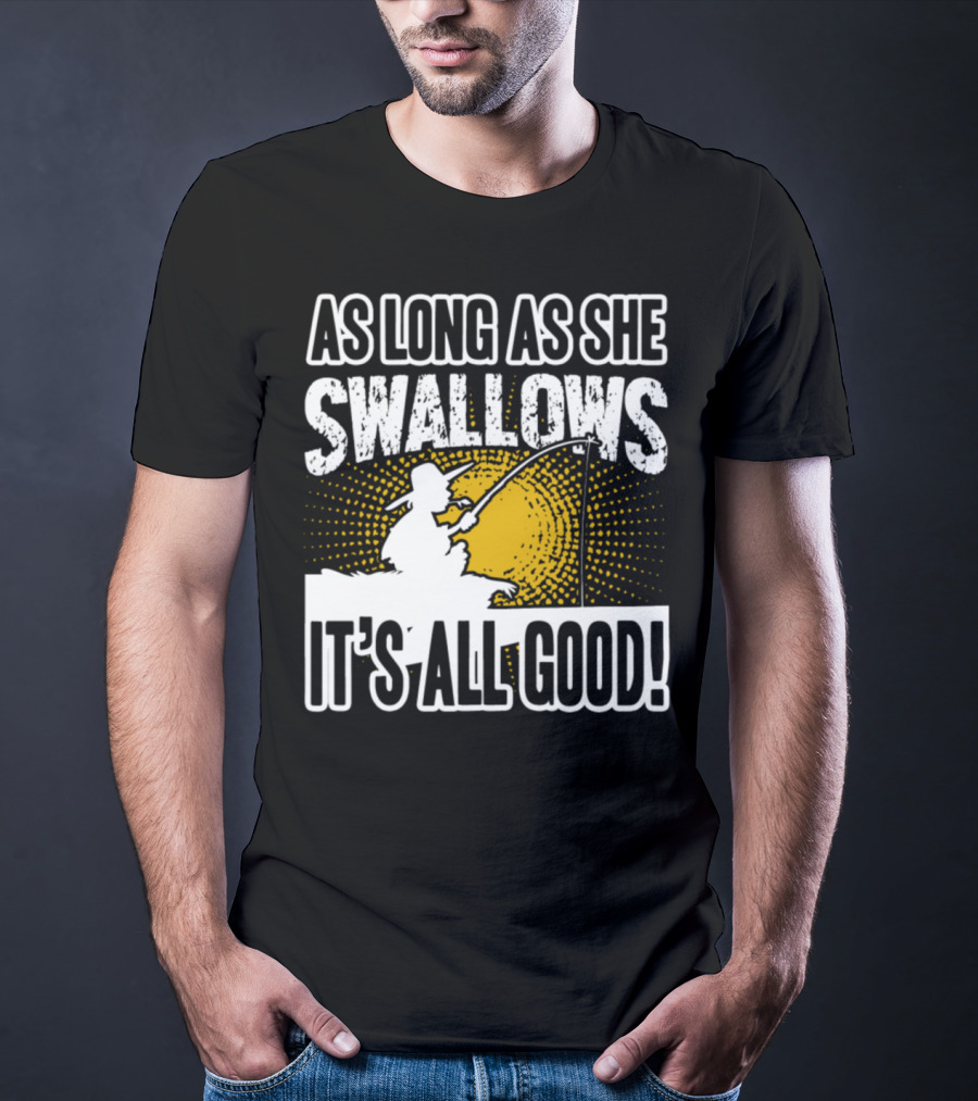 As Long As She Swallows It's All Good Fishing T-Shirt