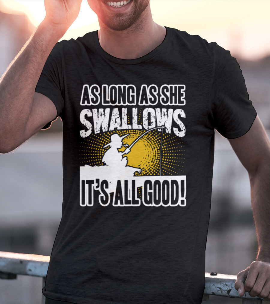 As Long As She Swallows It's All Good Fishing T-Shirt