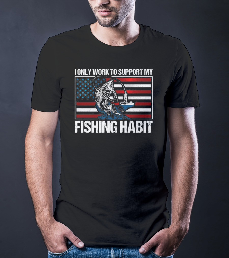 I Only Work To Support My Fishing Habit American Flag T-Shirt