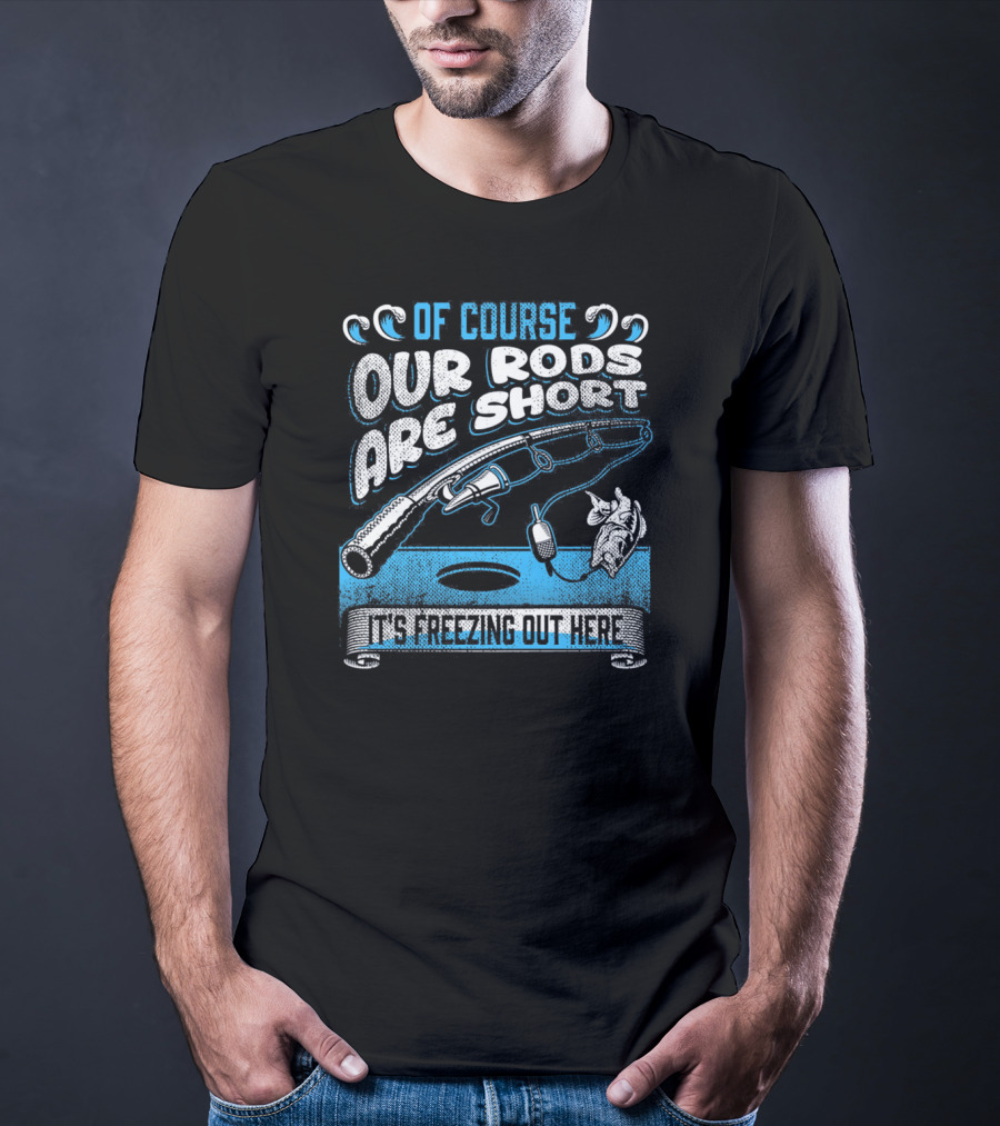 Of Course Our Rods Are Short It's Freezing Out Here T-Shirt