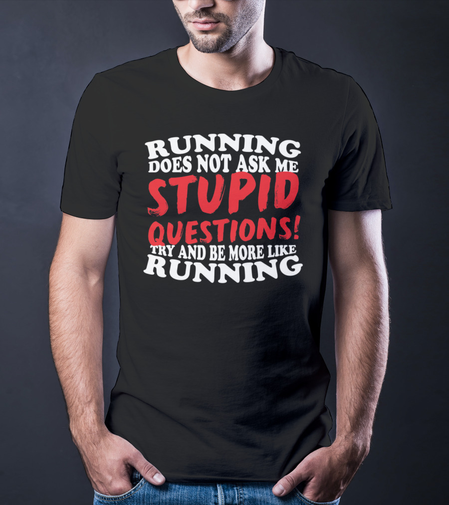 Running Does Not Ask Me Stupid Questions Try And Be More Like Running T-Shirt