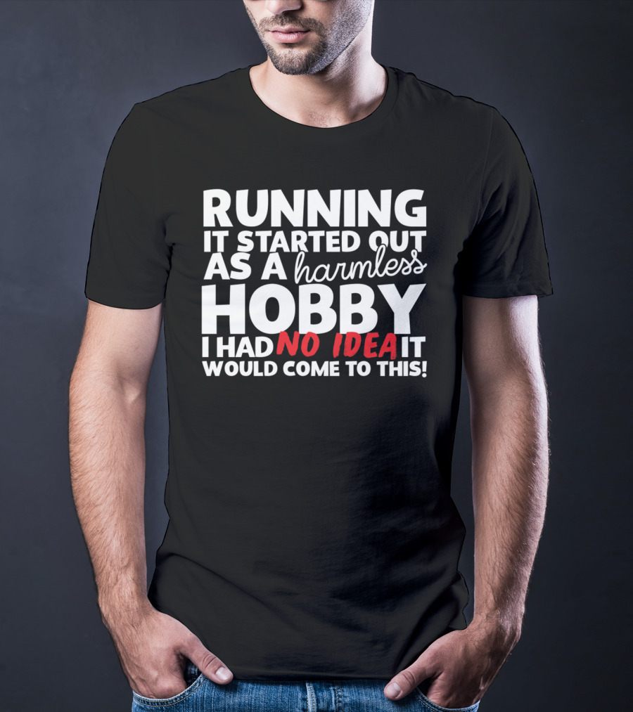 Running It Started Out As A Harmless Hobby I Had No Idea It Would Come To This T-Shirt
