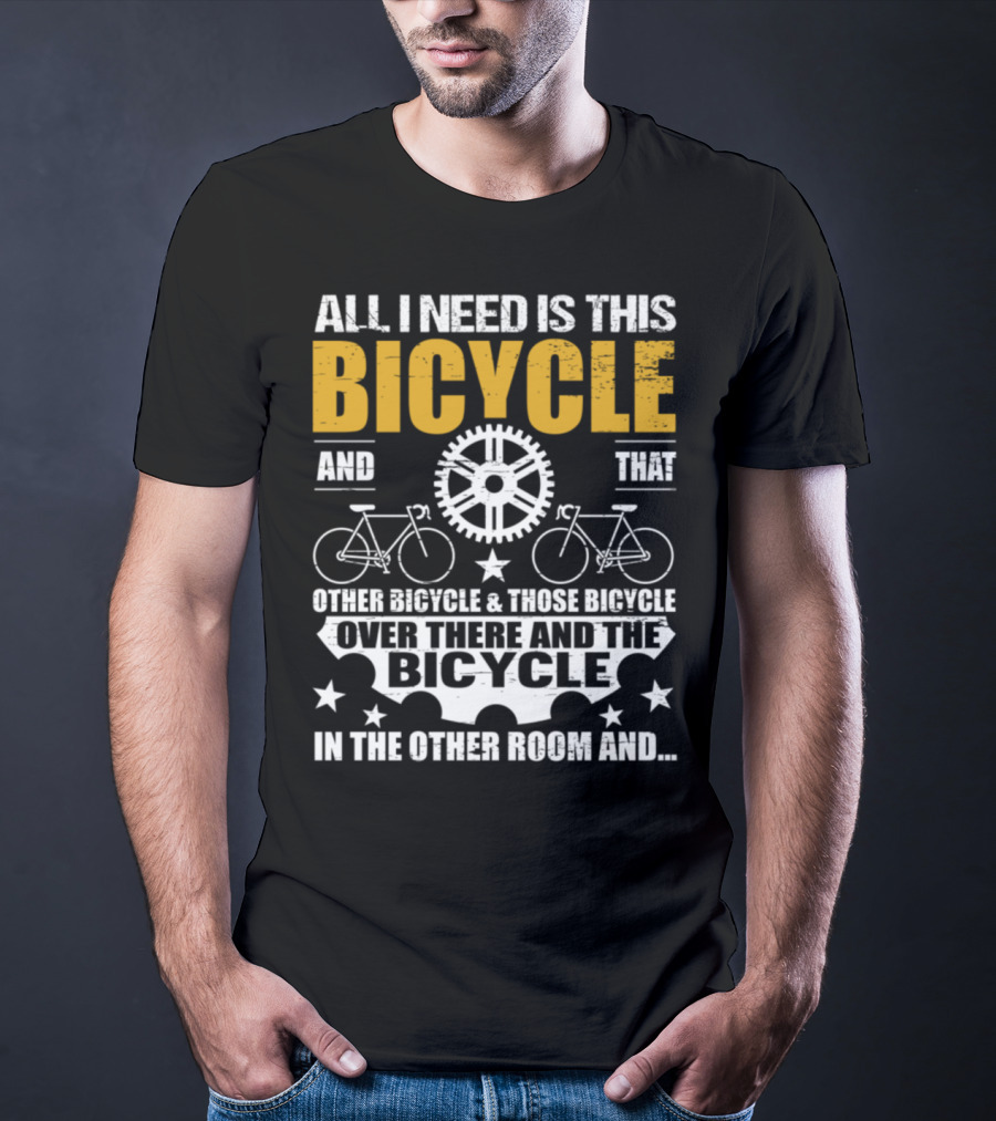 All I Need Is This Bicycle And That Other Bicycle And Those Bicycle Over There And The Bicycle IN The Other Room And.. T-Shirt