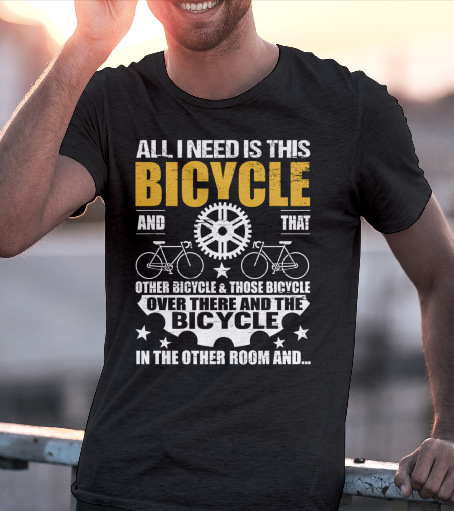 All I Need Is This Bicycle And That Other Bicycle And Those Bicycle Over There And The Bicycle IN The Other Room And.. T-Shirt