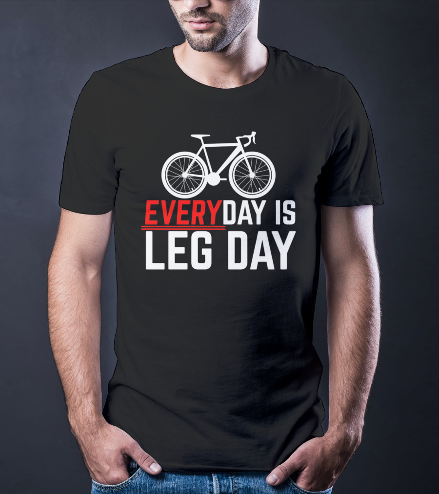 EVERYDAY IS LEG DAY Cycling Bicycle Enthusiast Workout Motivation T-Shirt