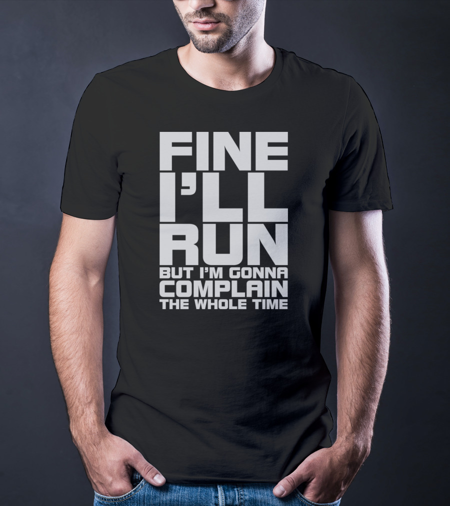 Fine I'll Run But I'm Gonna Complain The Whole Time T-Shirt