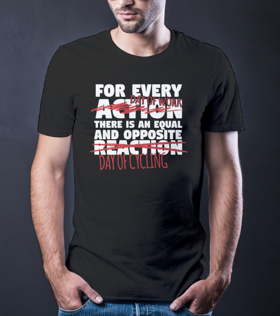 For Every Day Of Work There Is An Equal And Opposite Day Of Cycling T-Shirt