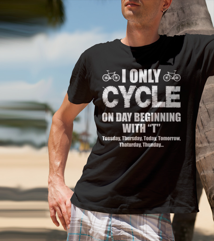 I Only Cycle On Days Beginning With T Tuesday Thursday Today Tomorrow Thaturday Thunday T-Shirt