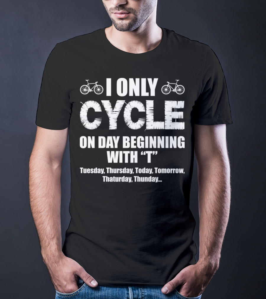 I Only Cycle On Days Beginning With T Tuesday Thursday Today Tomorrow Thaturday Thunday T-Shirt