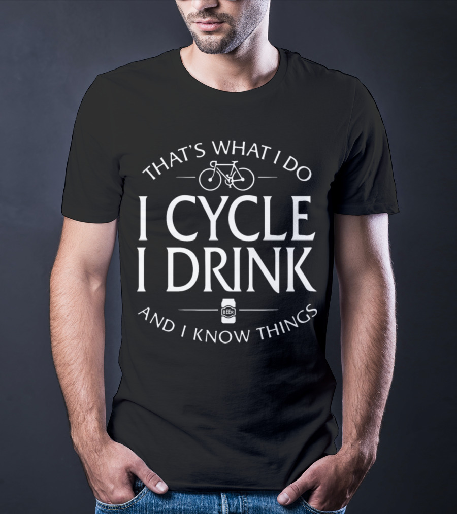 That's What I Do I Cycle I Drink And I Know Things Beer T-Shirt