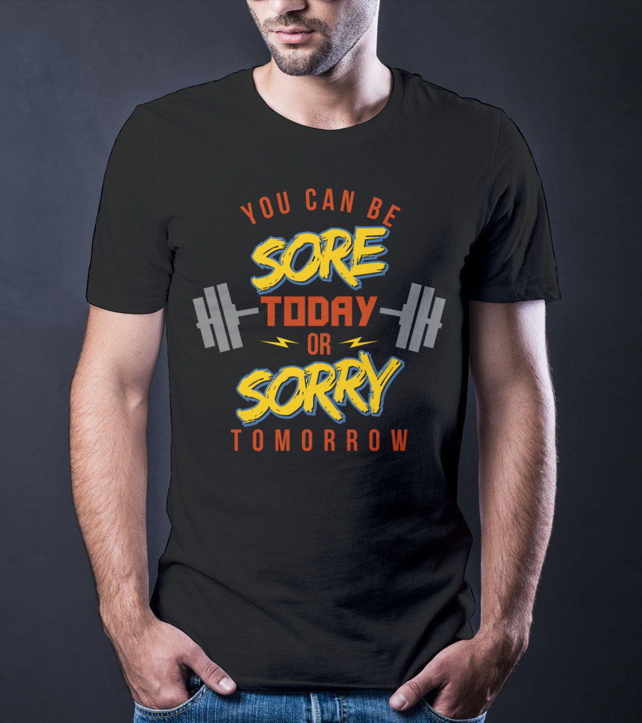 You Can Be Sore Today Or Sorry Tomorrow T-Shirt