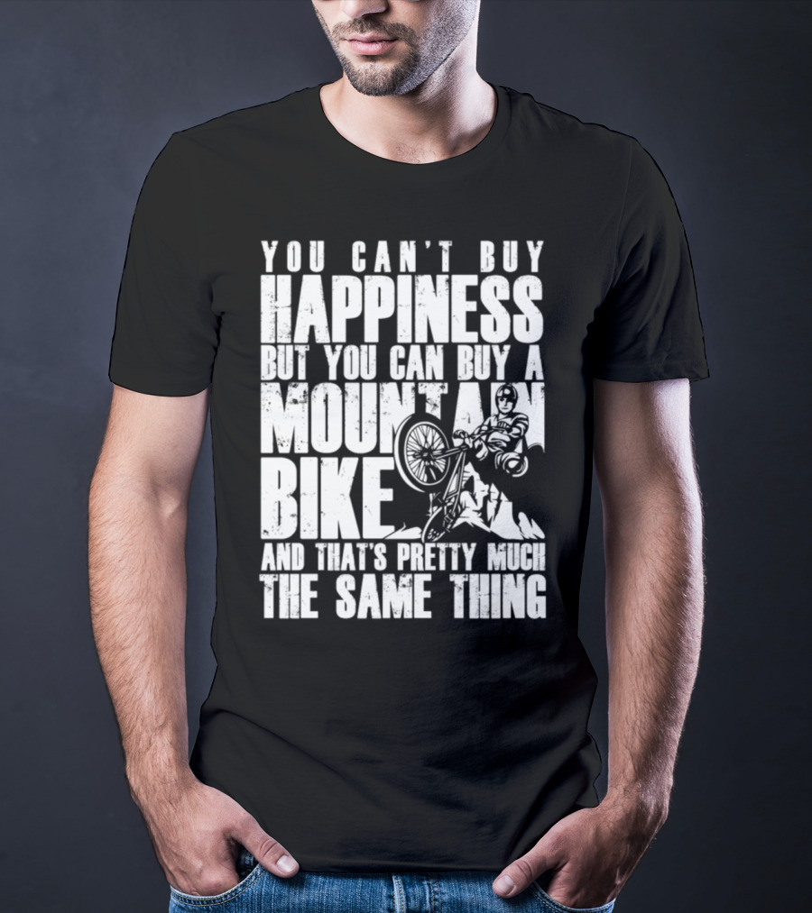 You Can't Buy Happiness But You Can Buy A Mountain Bike And That's Pretty Much The Same Thing T-Shirt