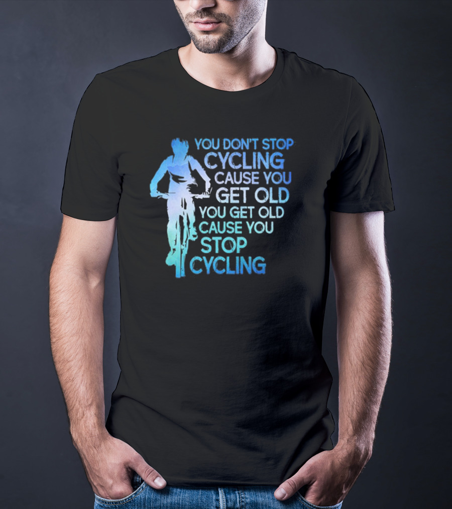 You Don't Stop Cycling Cause You Get Old You Get Old Cause You Stop Cycling T-Shirt