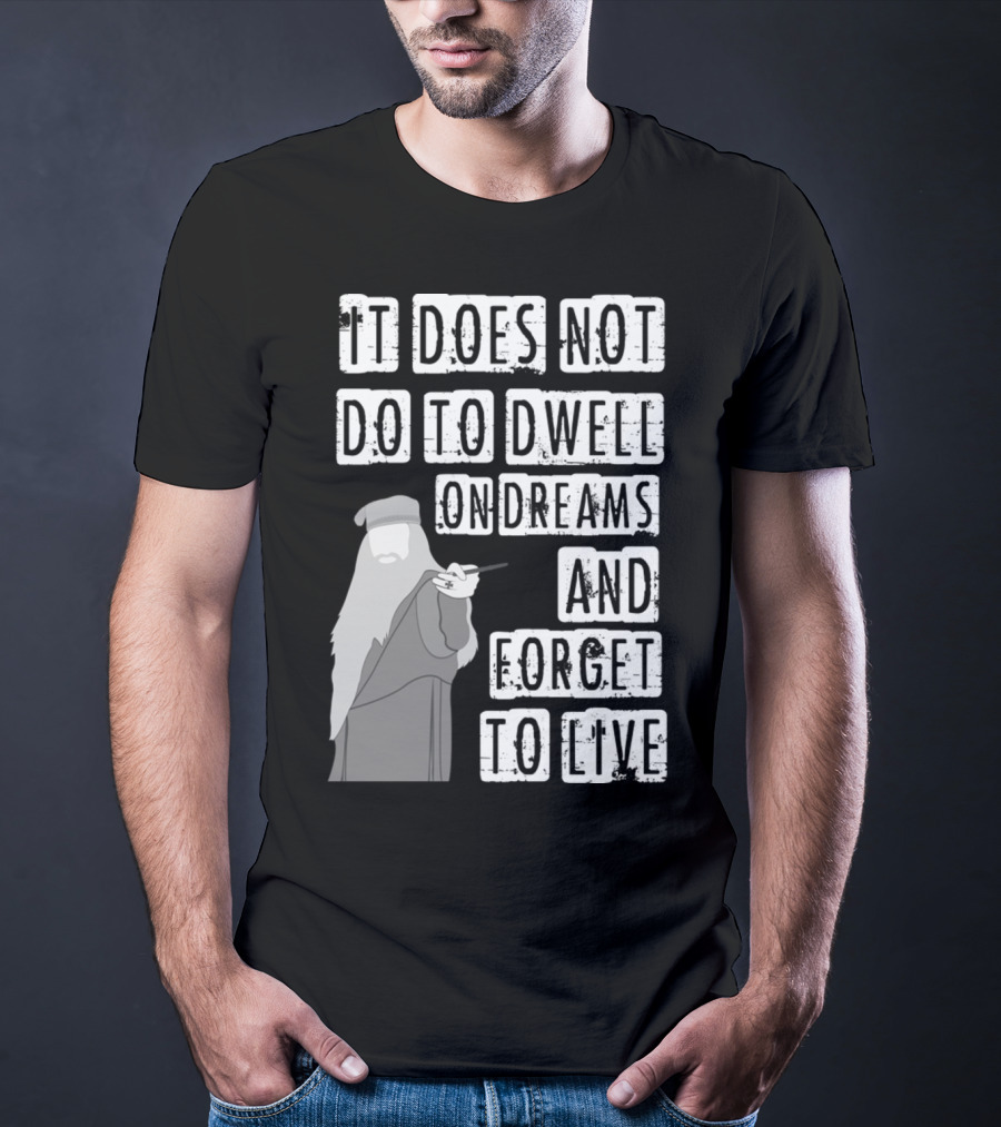 Dumbledore It Does Not Do To Dwell On Dreams And Forget To Live T-Shirt