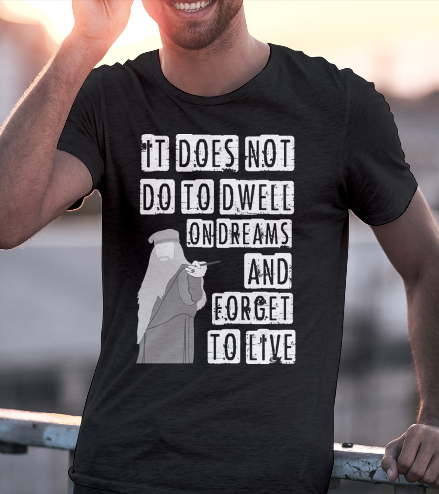 Dumbledore It Does Not Do To Dwell On Dreams And Forget To Live T-Shirt