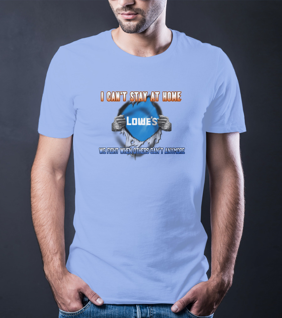 I Can't Stay At Home Lowes We Fight When Others Can't Anymore T-Shirt
