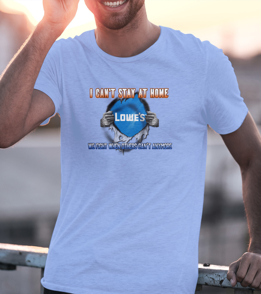 I Can't Stay At Home Lowes We Fight When Others Can't Anymore T-Shirt