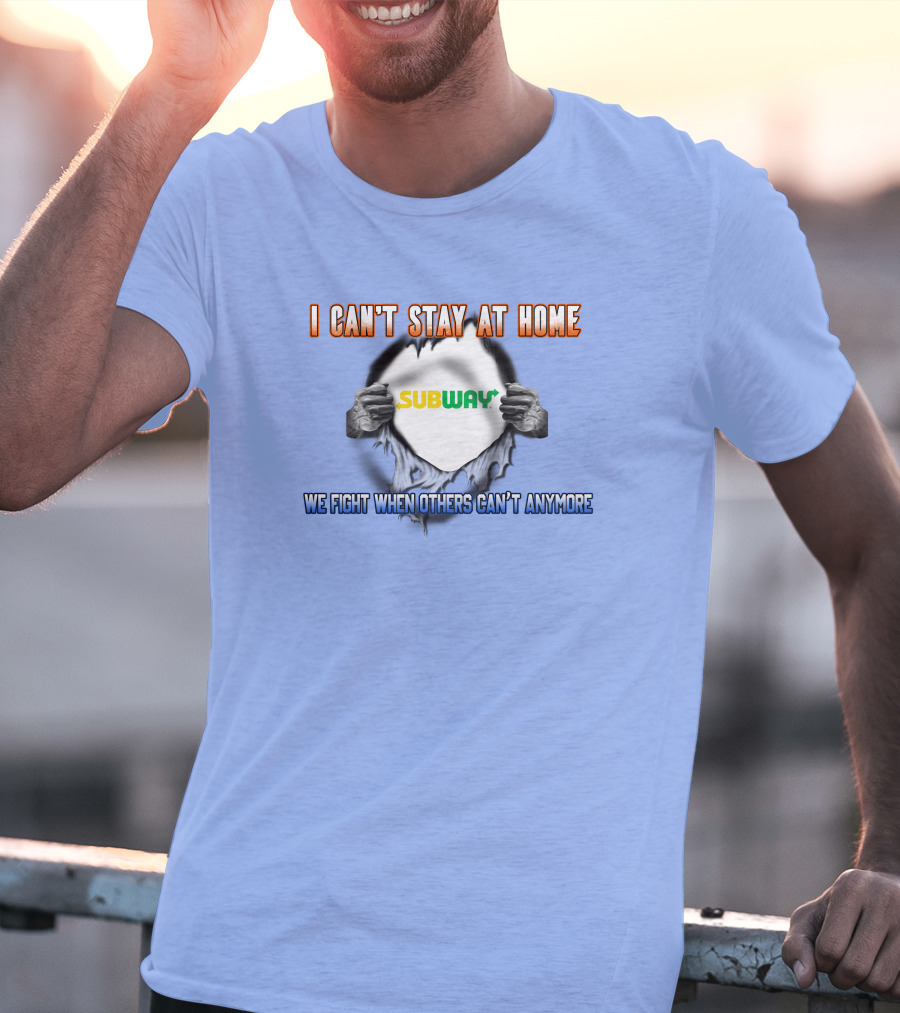 I Can't Stay At Home Subway We Fight When Others Can't Anymore T-Shirt