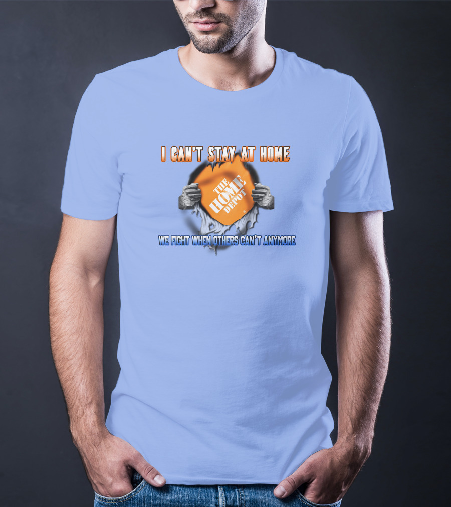 I Can't Stay At Home The Home Depot We Fight When Others Can't Anymore T-Shirt