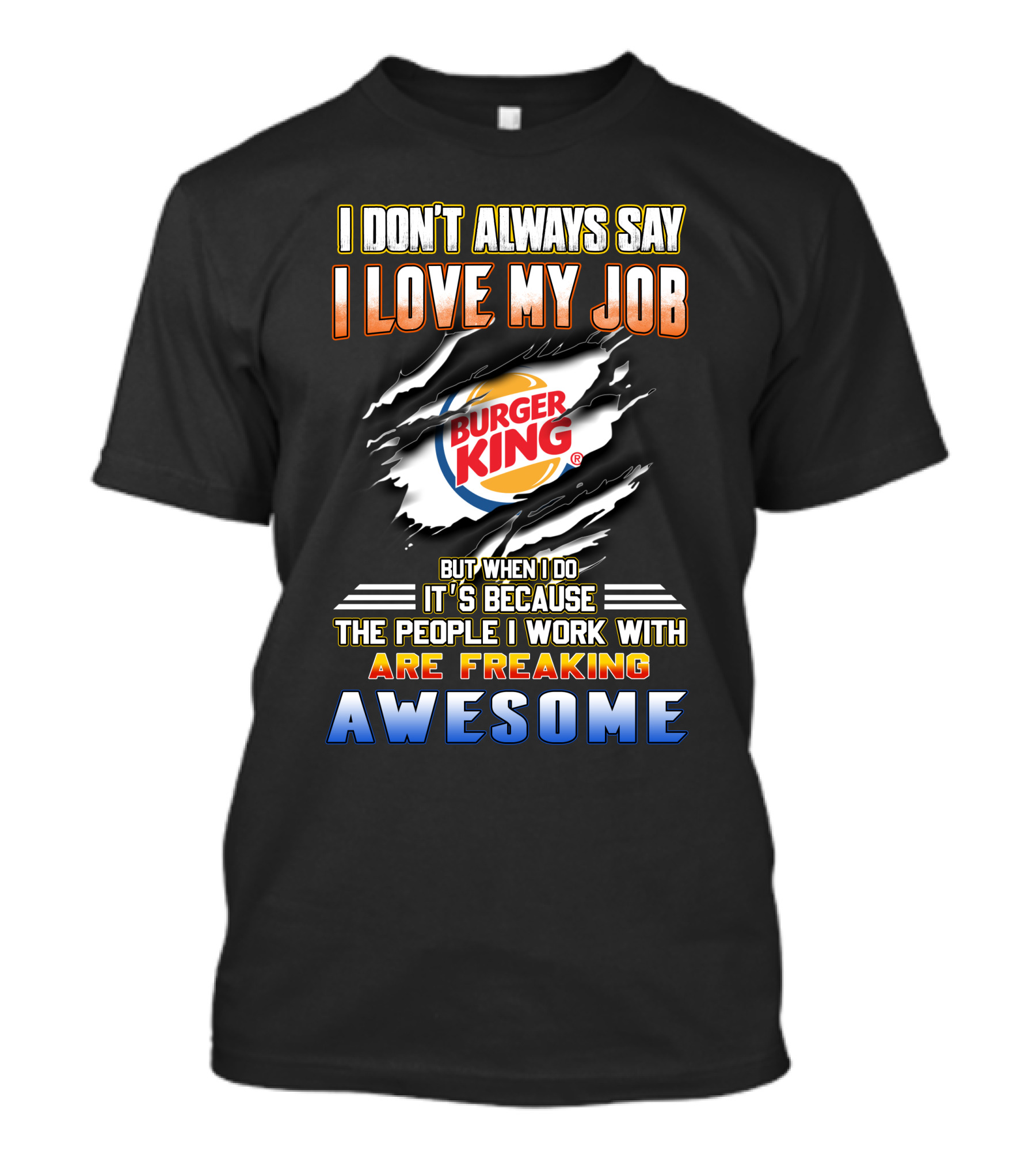 I Don't Always Say I Love My Job Burger King People Are Freaking Awesome T-Shirt