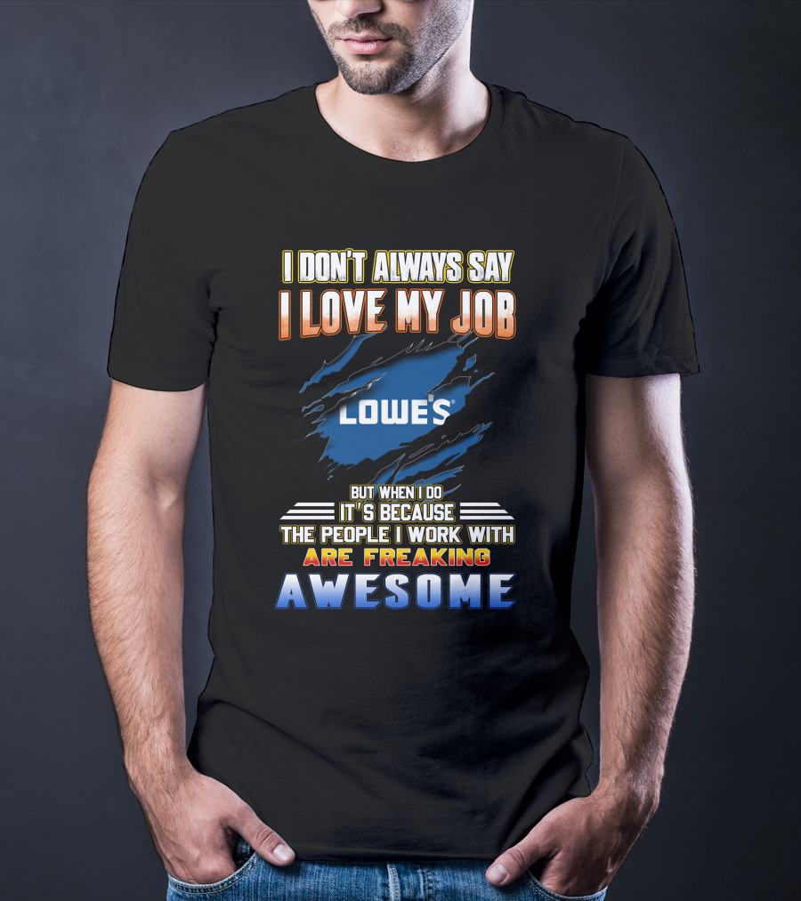 I Don't Always Say I Love My Job Lowe's Because The People I Work With Are Freaking Awesome T-Shirt