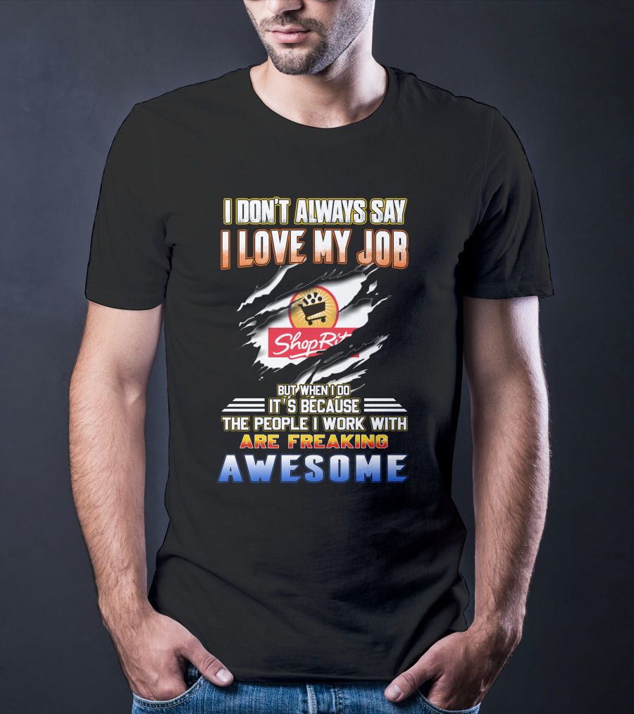 I Don't Always Say I Love My Job ShopRite People I Work With Are Freaking Awesome T-Shirt