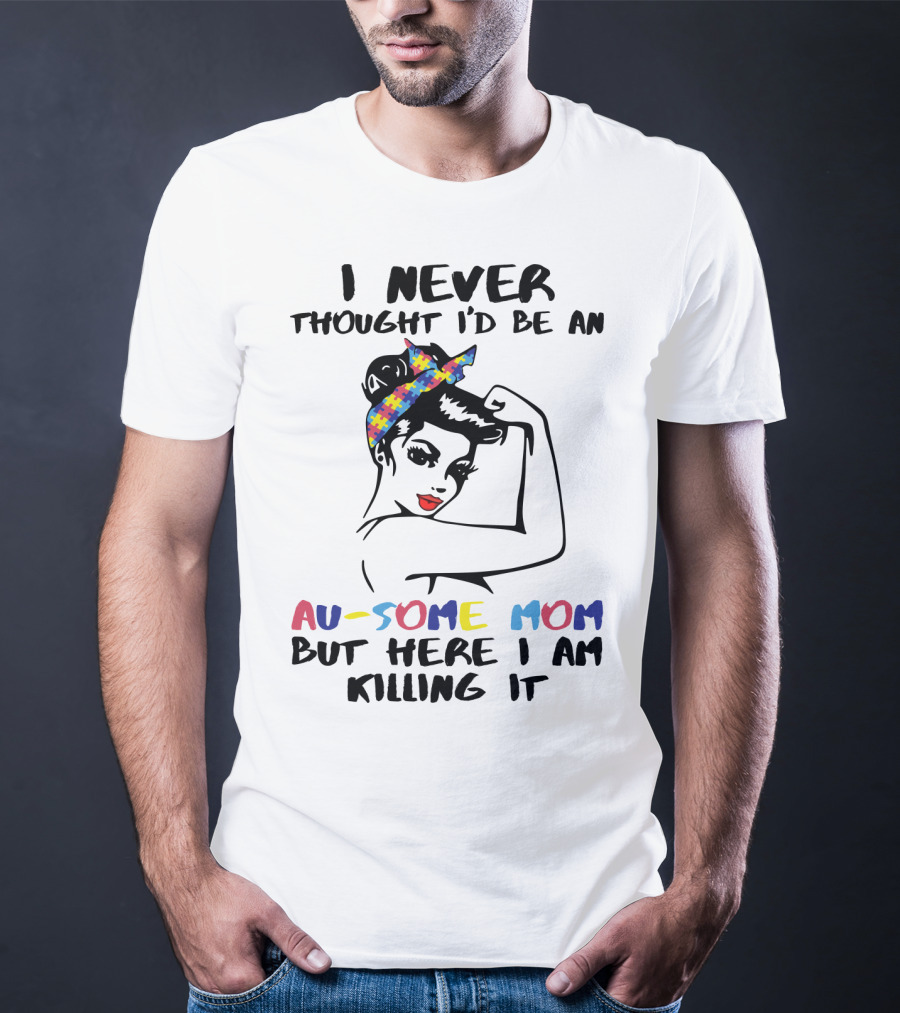 I Never Thought I'd Be An Au-some Mom But Here I Am Killing It T-Shirt
