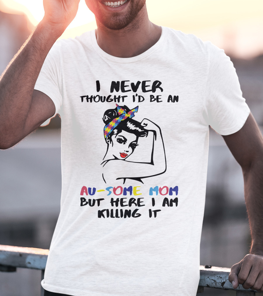 I Never Thought I'd Be An Au-some Mom But Here I Am Killing It T-Shirt