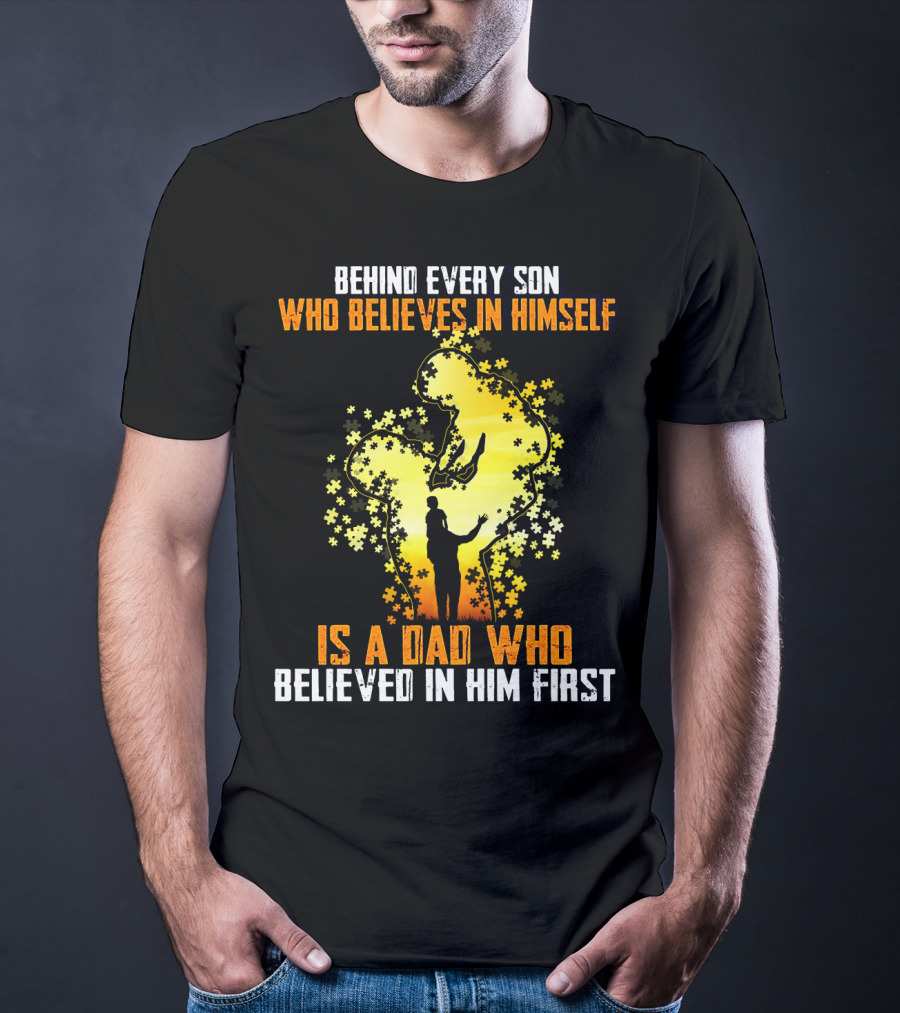 Behind Every Son Who Believes IN Himself Is A Dad Who Believed IN Him First T-Shirt