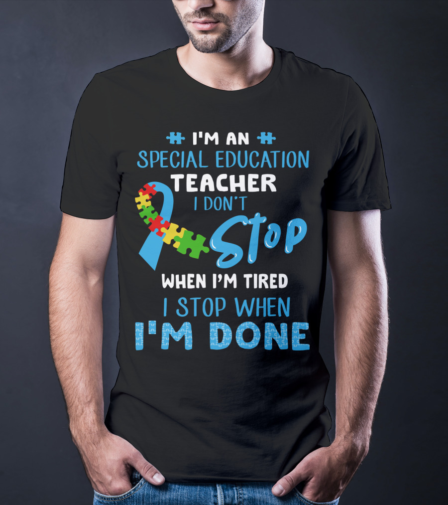I'm An Special Education Teacher I Don't Stop When I'm Tired I Stop When I'm Done T-Shirt