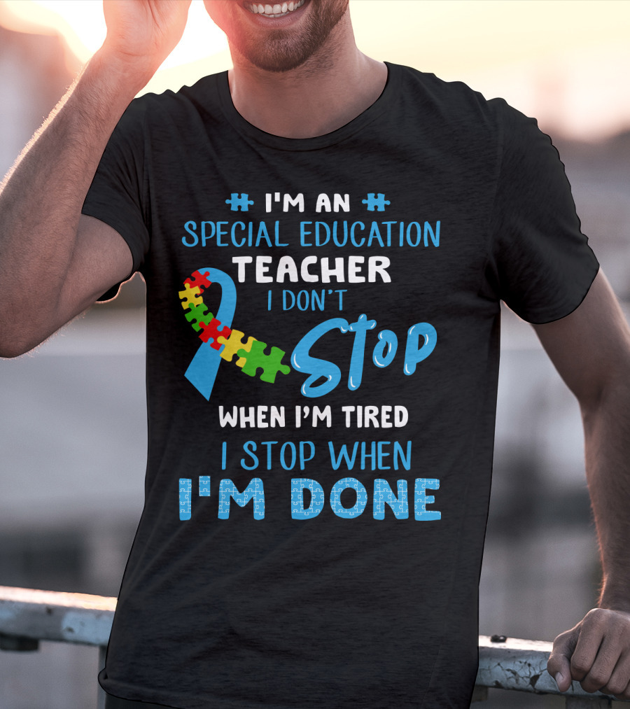 I'm An Special Education Teacher I Don't Stop When I'm Tired I Stop When I'm Done T-Shirt