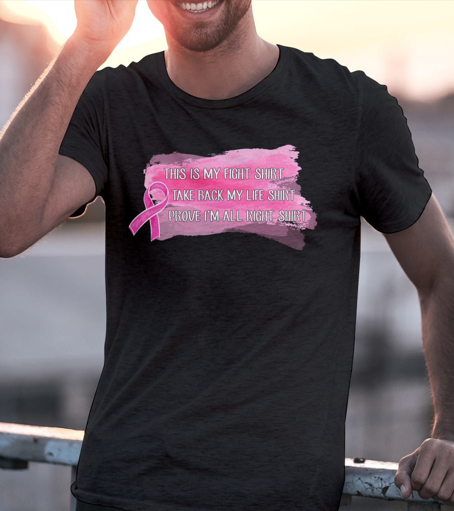 This Is My Fight Shirt Take Back My Life Shirt Prove I'm All Right Breast Cancer T-Shirt