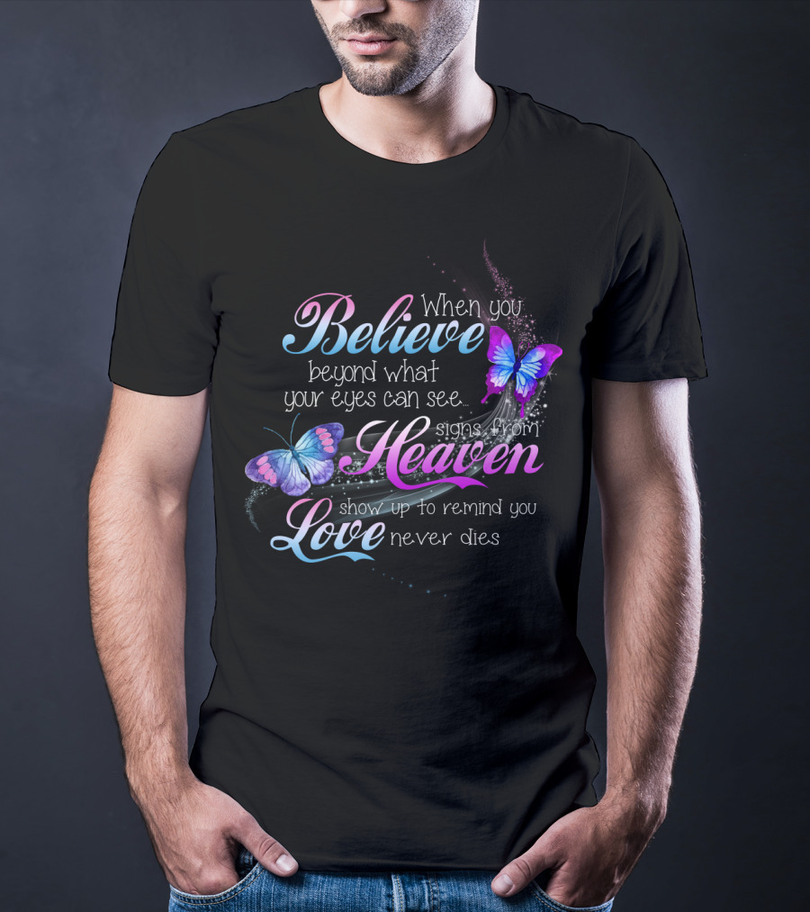 When You Believe Beyond What Your Eyes Can See Signs From Heaven Show Up To Remind You Love Never Dies T-Shirt