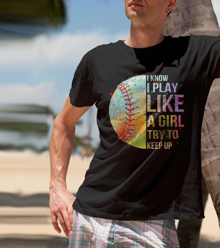 I Know I Play Like A Girl Try To Keep Up Baseball Colorful Splatter T-Shirt
