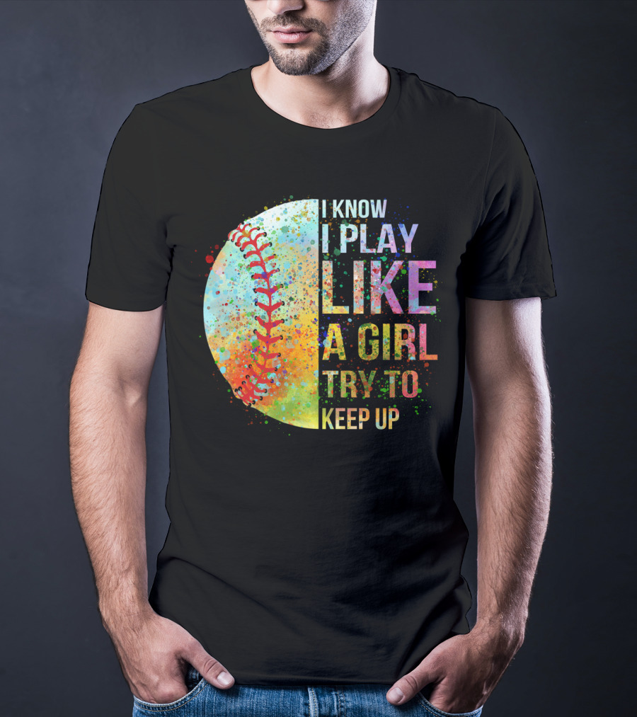 I Know I Play Like A Girl Try To Keep Up Baseball Colorful Splatter T-Shirt