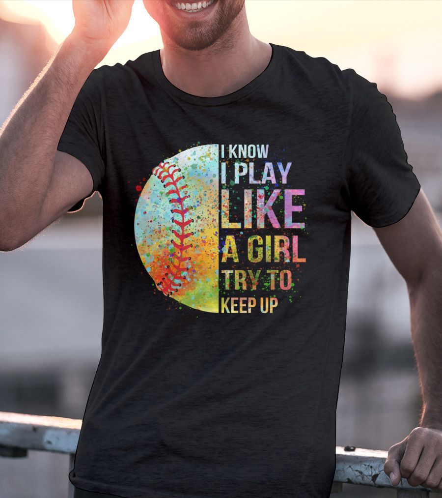 I Know I Play Like A Girl Try To Keep Up Baseball Colorful Splatter T-Shirt