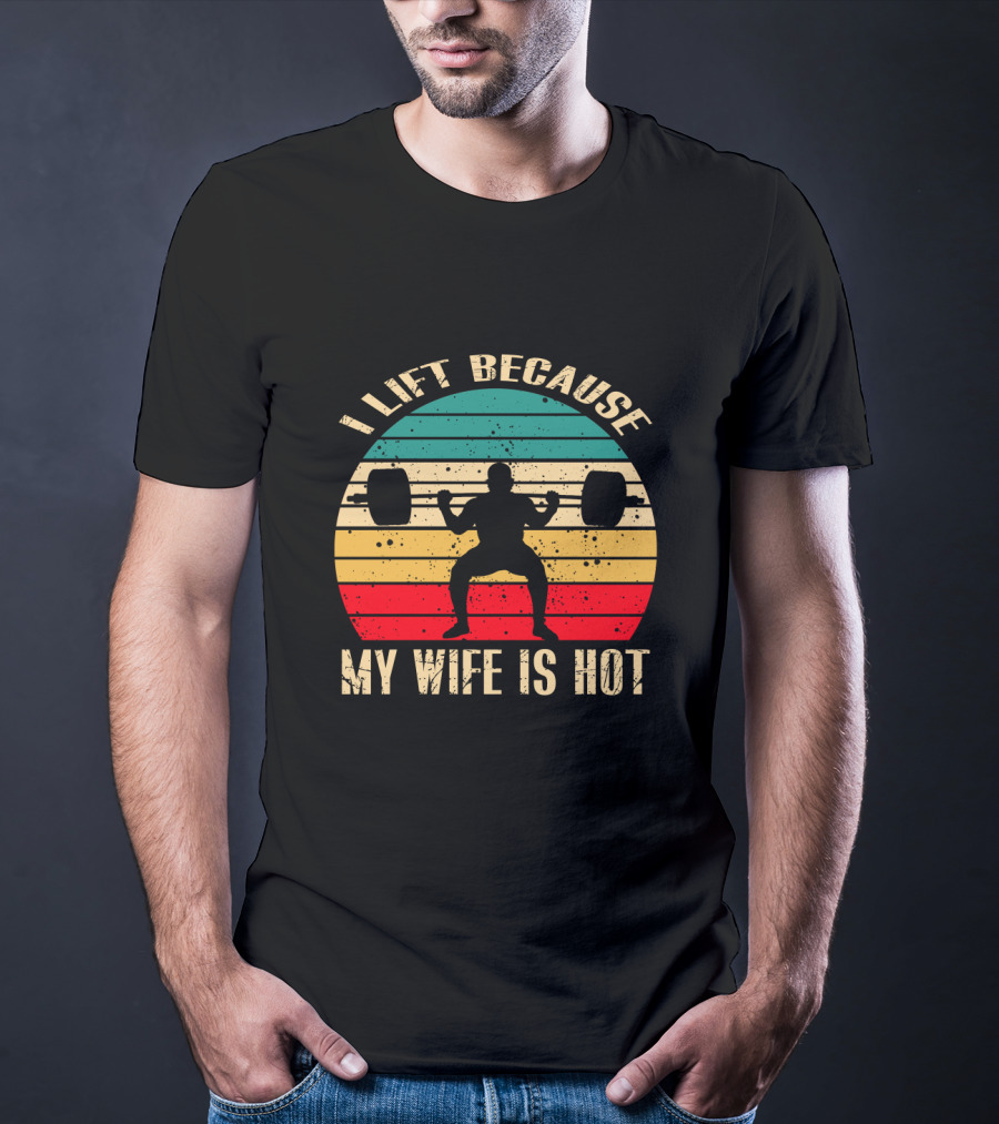 I Lift Because My Wife Is Hot Retro Weightlifting Motivational Fitness T-Shirt