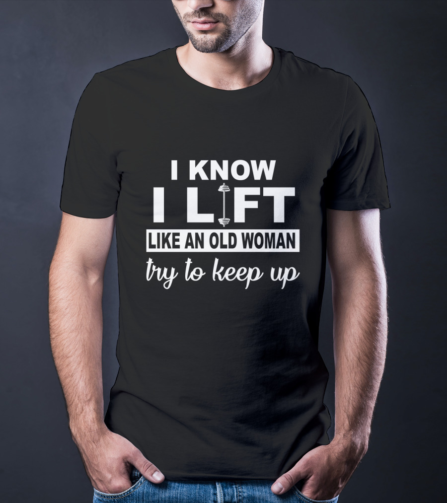 I Know I LIFT Like An Old Woman Try To Keep Up T-Shirt