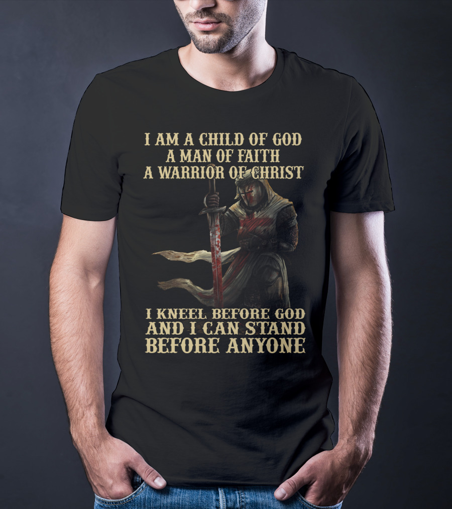 I Am A Child Of God A Man Of Faith A Warrior Of Christ I Kneel Before God And I Can Stand Before Anyone T-Shirt