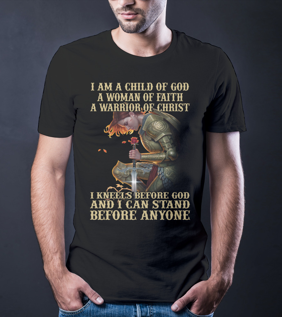 I Am A Child Of God A Woman Of Faith A Warrior Of Christ I Kneels Before God And I Can Stand Before Anyone T-Shirt