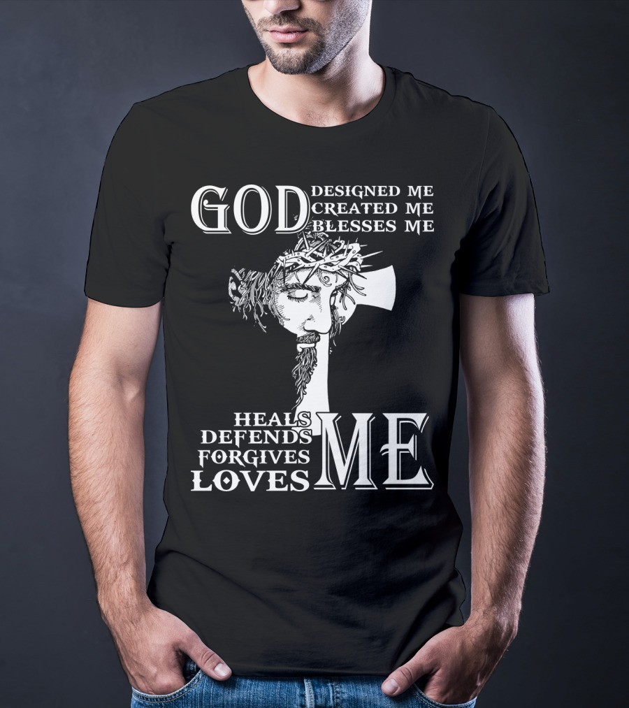 GOD Designed Me Created Me Blesses Me Heals Defends Forgives Loves Me T-Shirt