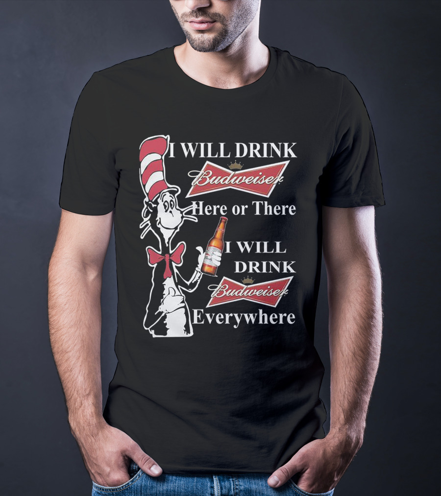 I Will Drink Budweiser Here Or There I Will Drink Budweiser Everywhere Dr Seuss Cat In The Hat T-Shirt