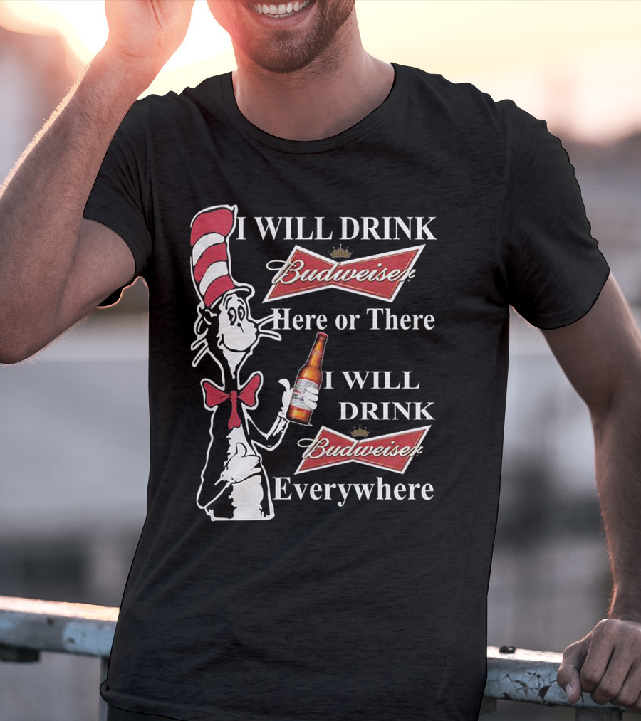 I Will Drink Budweiser Here Or There I Will Drink Budweiser Everywhere Dr Seuss Cat In The Hat T-Shirt
