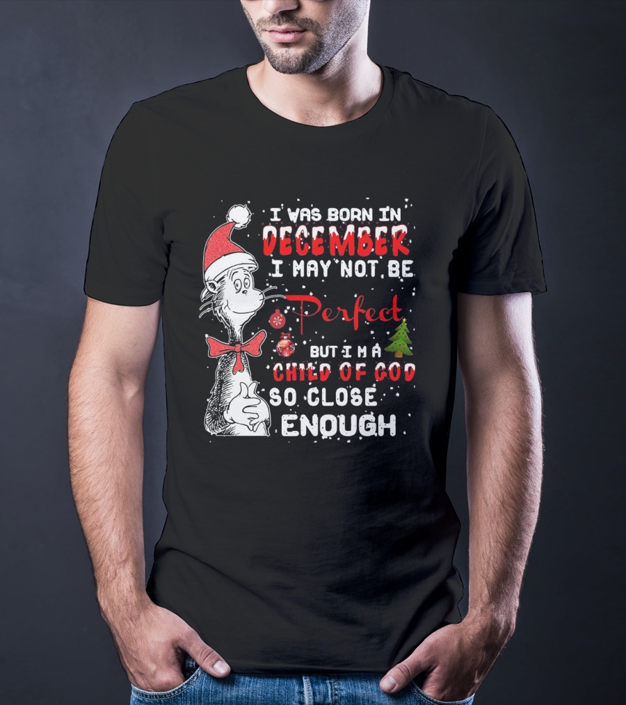 I Was Born In December I May Not Be Perfect But I'm A Child Of God So Close Enough Christmas Dr Seuss T-Shirt