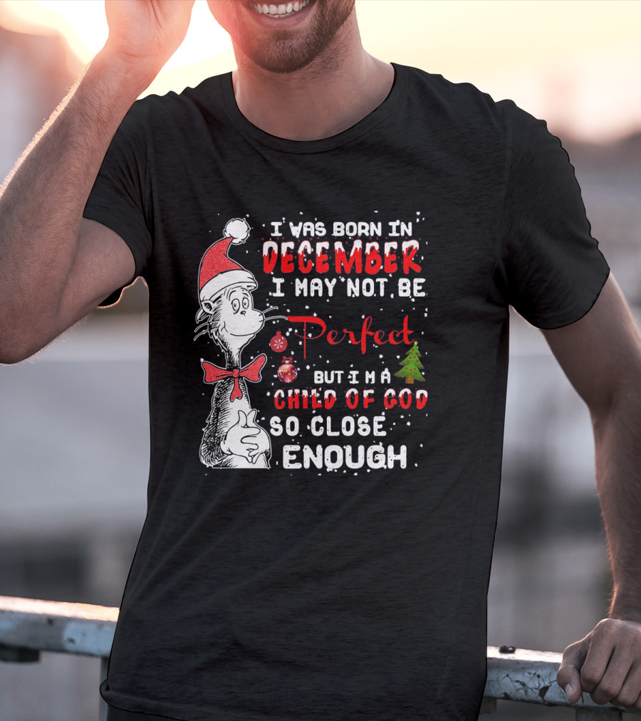 I Was Born In December I May Not Be Perfect But I'm A Child Of God So Close Enough Christmas Dr Seuss T-Shirt